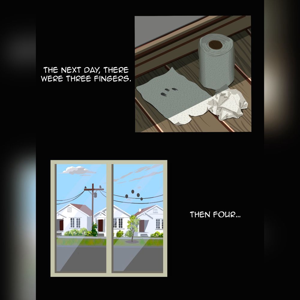 Panel 1: a roll of paper towels on the hardwood floor. Next to the roll is a wadded up paper towel and another one with three fingers smudged on it. The caption reads: “The next day, there were three fingers.”
Panel 2: a view of the window with four finger prints on it and the houses across the street visible. The caption reads: “then four….”