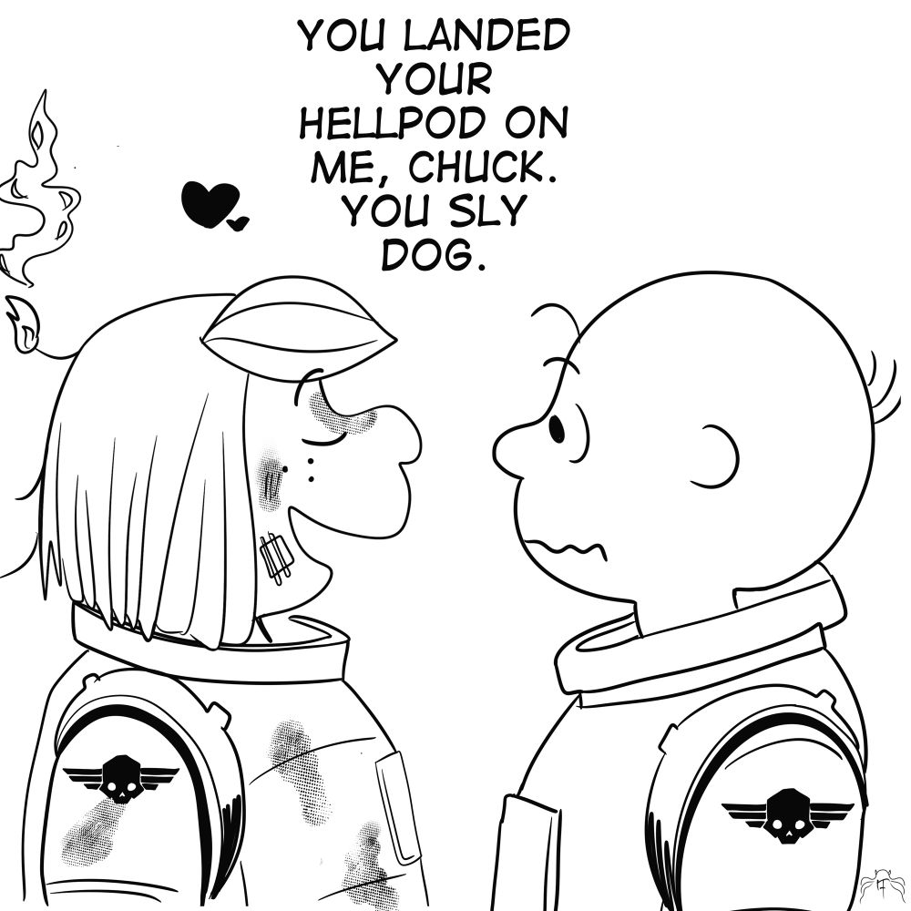 Charlie Brown and Peppermint Patty from Peanuts. They’re dressed in space armor. Peppermint Patty is visibly charred and her hair is on fire. The caption is “You landed your hellpod on me Chuck. You sly dog.”