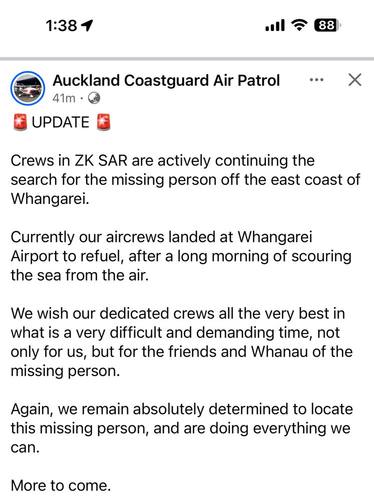 🚨UPDATE 🚨

Crews in ZK SAR are actively continuing the search for the missing person off the east coast of Whangarei. 

Currently our aircrews landed at Whangarei Airport to refuel, after a long morning of scouring the sea from the air. 

We wish our dedicated crews all the very best in what is a very difficult and demanding time, not only for us, but for the friends and Whanau of the missing person.  

Again, we remain absolutely determined to locate this missing person, and are doing everything we can. 