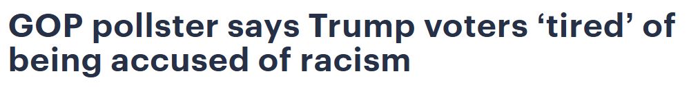 Le titre est le suivant : "GOP pollster says Trump voters ‘tired’ of being accused of racism", que l'on pourrait sommairement traduire par "de pauvres bichons ayant voté pour un raciste sont épuisés d'être accusés de racisme" et on les comprend bien, les bébous-là, plus moyen de détester les minorités sans être pointés du doigt !