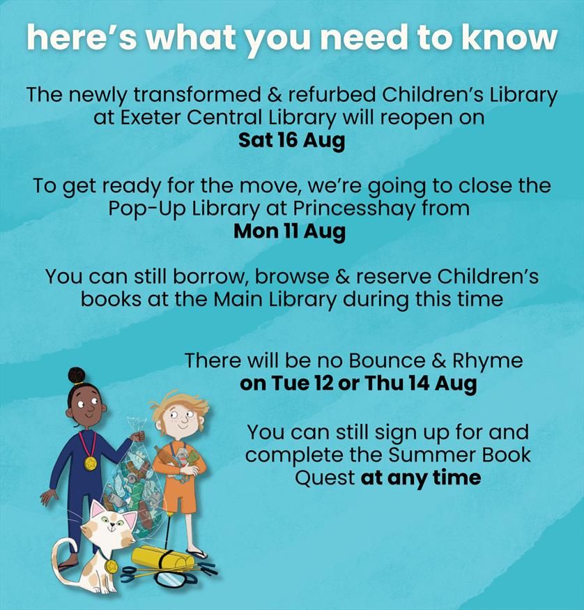 While we get settled, you can still borrow, browse & reserve children's books from the Main Library. There may be some limited stock during this week, so thank you for bearing with us. Don't forget - you can sign up for our exciting Summer Book Quest at any time. Please note: There will be no Bounce & Rhyme sessions on Tue 12 or Thu 14 Aug.