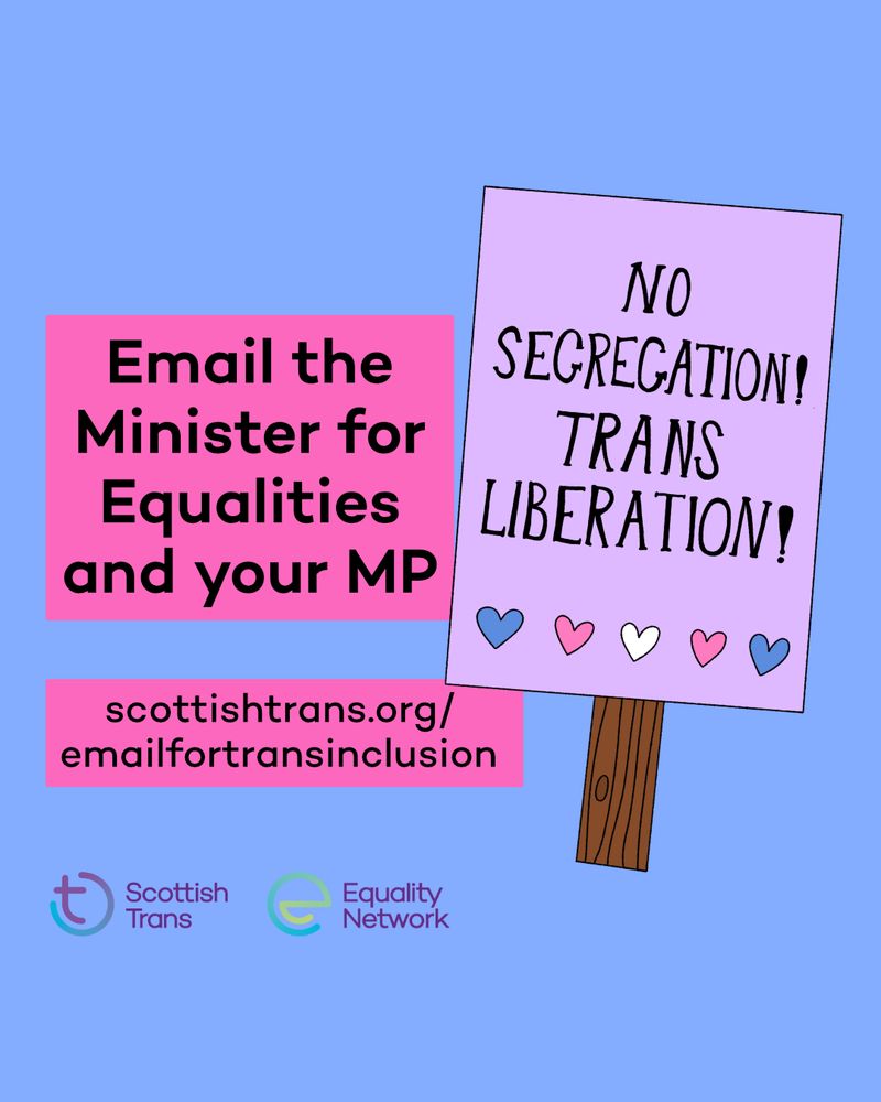 Graphic with a blue background. On the left side there are pink textboxes with black text which say "Email the Minister for Equalities and your MP" "scottishtrans.org/emailfortransinclusion". On the right is an illustration of a placard that says "No Segregation! Trans Liberation!" with hearts in the trans flag colours.