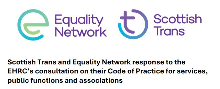 Screenshot with text which reads "Scottish Trans and Equality Network response to the EHRC's consultation on their Code of Practice for services, public functions and associations" below the Equality Network and Scottish Trans logos