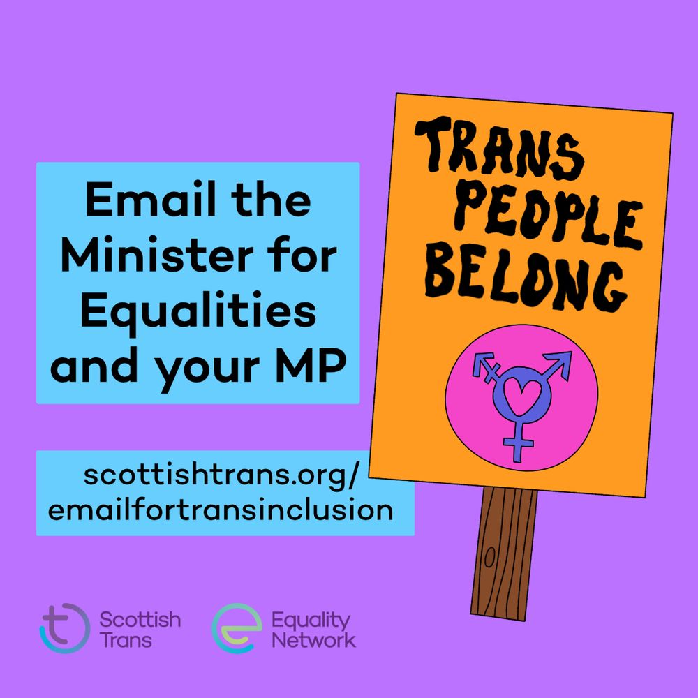 Graphic with a purple background. On the left side there are blue textboxes with black text which say "Email the Minister for Equalities and your MP" "scottishtrans.org/emailfortransinclusion". On the right is an illustration of a placard that says "Trans People Belong" with a trans symbol.
