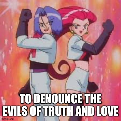 Team Rocket motto “To denounce the evils of truth and love”