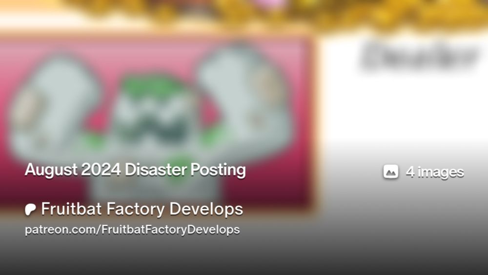 August 2024 Disaster Posting | Fruitbat Factory Develops