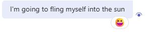 "I'm going to fling myself into the sun" - me in an IM in Teams. Underneath the text is a laughing emoji reaction.
