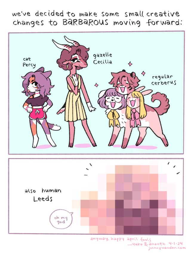 Title text: We've decided to make some small creative changes to BARBAROUS moving forward:

Panel 1 text: Cat Percy / Gazelle Cecilia / Regular Cerberus

Panel 2 text: Also human leeds
Leeds: "oh my god"

Bottom text: anyway, happy april fools
--yuko & ananth 4/1/2024
johnnywander.com