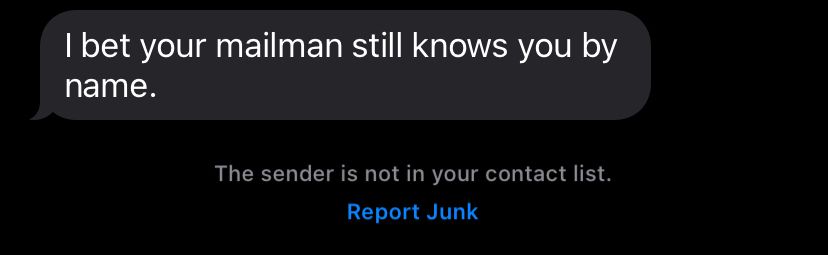 A text message that says, I bet your mailman still knows you by name.