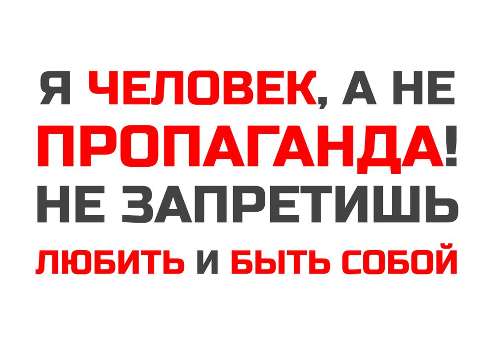 Текст на светлом фоне. В четыре строки написано:
Я ЧЕЛОВЕК, А НЕ
ПРОПАГАНДА!
НЕ ЗАПРЕТИШЬ
ЛЮБИТЬ И БЫТЬ СОБОЙ
Слова "Человек", "Пропаганда", "Любить", "Быть собой" написаны красным, остальное тёмно-серым.
