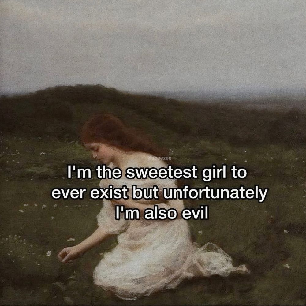 i’m the sweetest girl to ever exist but unfortunately i’m also evil 