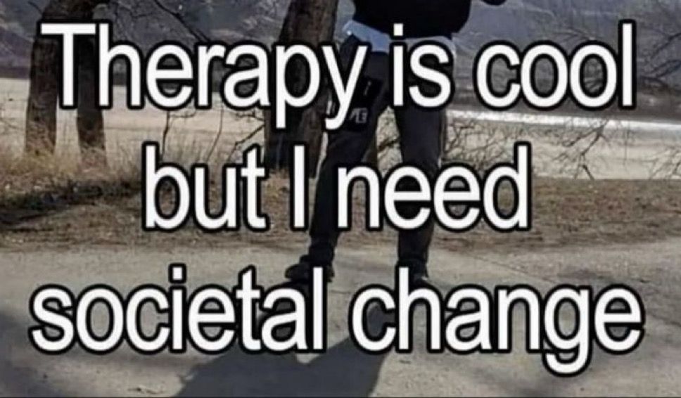 therapy is cool but i need societal change 