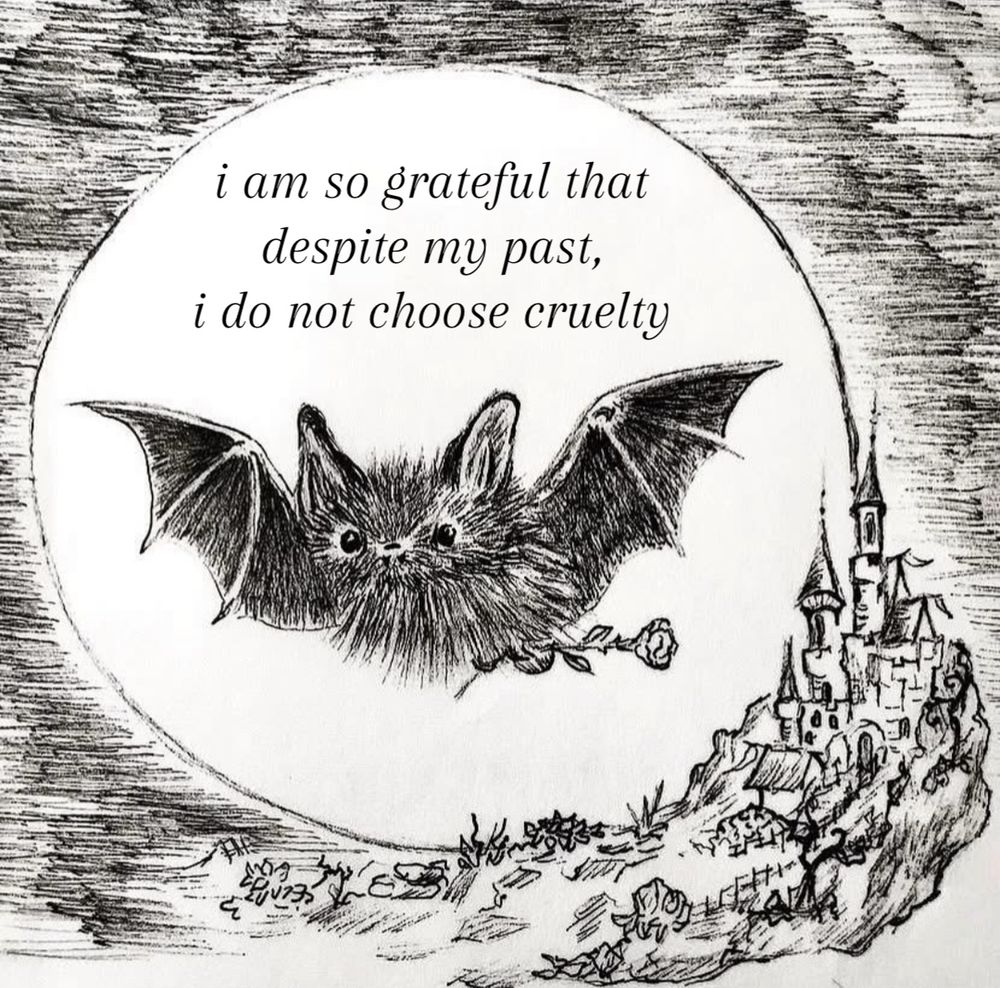 “i am so grateful that despite my past, i do not choose cruelty”
bat illustration by cat mallard