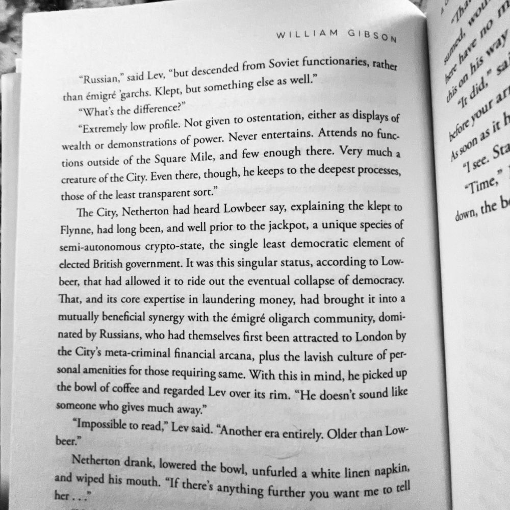 A page from the William Gibson novel Agency in which the POV character talks about the fall of democracy and the insulating power of the kleptocracy. Apologies for not typing the whole thing out on my phone.