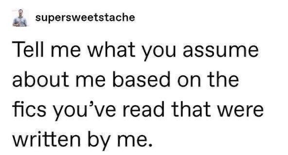 Image reads: "Tell me what you assume about me based on the fics you've read that were written by me."
