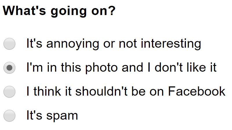 A displayed question “What’s going on?” With four answer options. It’s annoying or not interesting, I’m in this photo and I don’t like it, I think it shouldn’t be on Facebook, It’s spam.

The option “I’m in this photo and I don’t like it” is selected.