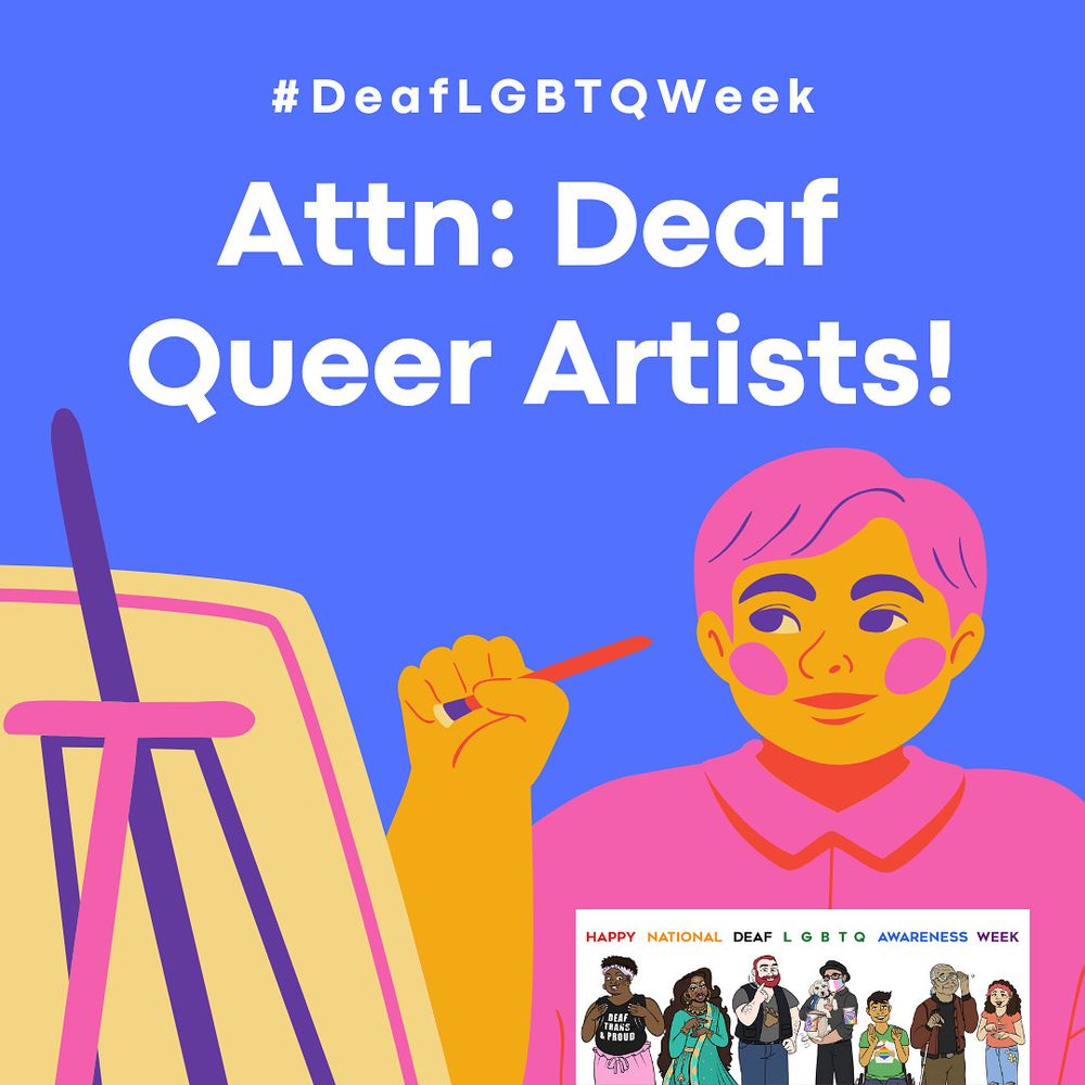 Attn: Deaf LGBTQ Artists!

Yes! A #DeafLGBTQWeek art challenge is taking place this year! It will be led by Deaf nonbinary artist Kellie Martin of Seattle, WA!

The art challenge will take place from Monday - Friday during National Deaf LGBTQ Awareness Week (aka #DeafLGBTQWeek). Daily themes will be shared soon.

Who can participate: Deaf, DeafDisabled, DeafBlind, hard-of-hearing, late deafened queer and trans artists of all ages and skill levels.

All artwork should be original and not AI-generated or AI-enhanced.

When posting your art:

1. Please tag @deaflgbtqweek and use the following hashtags with your post:

#DeafLGBTQWeek
*and*
#DeafLGBTQWeekArt

This will help us and others find your art.

2. Please note that if your profile is set to Private, we won’t be able to see your art. If you have a Private profile and would like us to consider including your art over on the official @deaflgbtqweek Bluesky and Instagram accounts, feel free to send your art directly to us via DM.

3. Don’t forget to include an image description with your art!

***

We can’t wait to celebrate #DeafLGBTQWeek with you!

We love you! 💜🤟🏽

***
[image: an illustration of a queer artist with pink hair and attire holding up a paint brush in front of an easel against a blueish background with white text: “DeafLGBTQWeek - Attn: Deaf Queer Artists!”]

#DeafQueerWeek #DeafArt #DeafArtists #DeafArtist #DeafLGBTQWeekArt #DeafQueerArt #DeafLGBTQArt #DeafQueerArtists #DeafTransArt #DeafTransArtists #DeafTransArtist #DeafQueerArtist #DeafLGBTQArtist #DeafLGBTQArtists #DeafQueerPride #DeafQueerPrideWeek