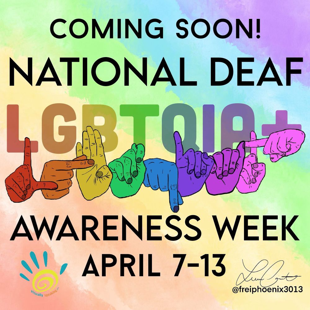 From Visually Speaking:

🌈 Exciting events all week long! 🌟  

Get ready to celebrate Queer joy and Deaf LGBTQIA+!   🎉 National Deaf LGBTQIA+ Awareness Week is coming April 7-13!  

In Seattle,  stay tuned for a week of uplifting events that amplify every voice. Let’s make some noise – in sign language and beyond! 🤟🏳️‍🌈  

#DeafLGBTQ+ #QueerJoy #DeafQueerWeek #DeafLGBTQWeek 

The image displaying a colorful with a rainbow gradient background. The text reads: "COMING SOON! NATIONAL DEAF LGBTQIA+ AWARENESS WEEK APRIL 7-13." The letters "LGBTQIA+" are represented with hands signing each letter in American Sign Language, each hand colored in a different hue of the rainbow. There is a signature "@freiphoenix3013" on the right side by sign language with Visually Speaking 5 handshape logo on the left side.

Image description provided with Be My Eyes.
