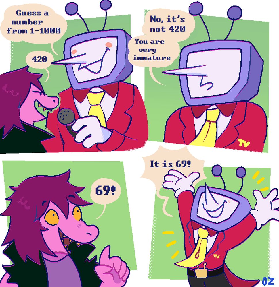A comic about Tenna and Susie from Deltarune. First panel Tenna says "Guess a number from 1-1000" Susie replies "420" / Panel 2: Tenna says "No, it's not 420, you are very immature" / Panel 3 Susie says: "69!" / Panel 4: Tenna says "It is 69!" 