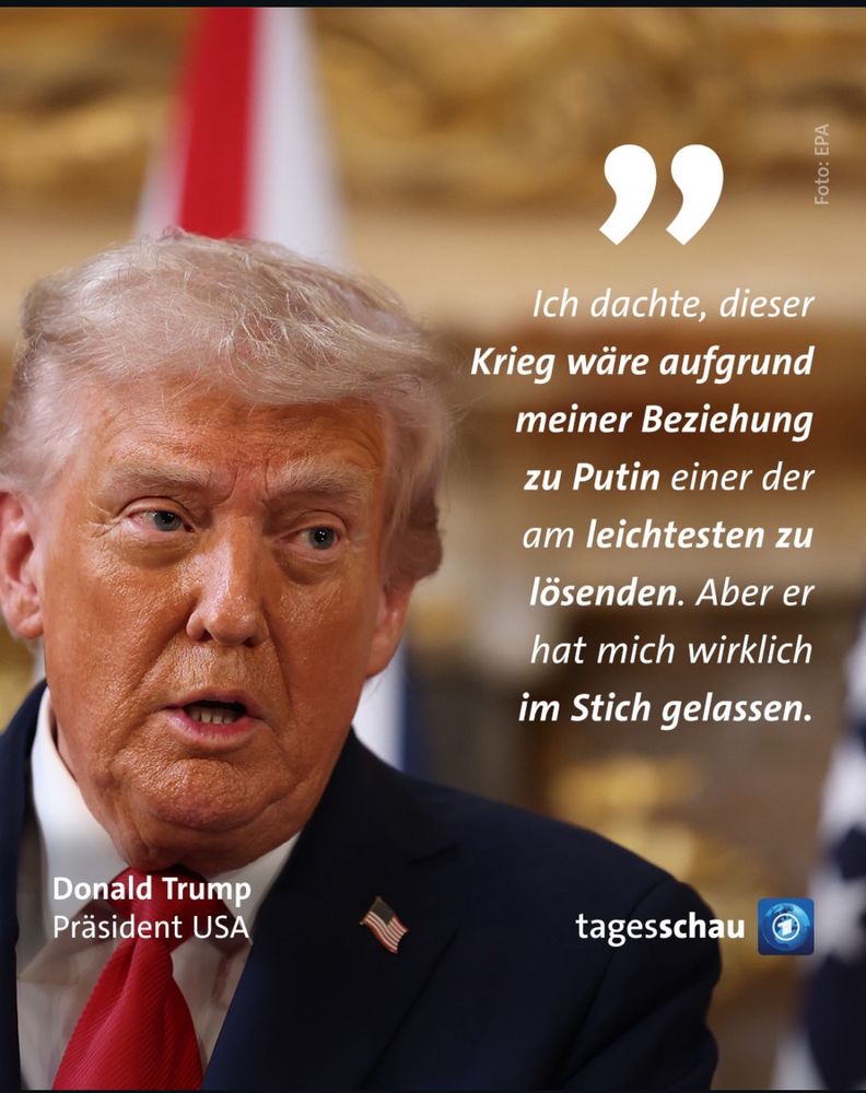 Tagesschau: 

„Ich dachte, dieser Krieg wäre aufgrund meiner Beziehung zu Putin einer der am leichtesten zu lösenden. Aber er hat mich wirklich im Stich gelassen.“
Donald Trump Präsident USA