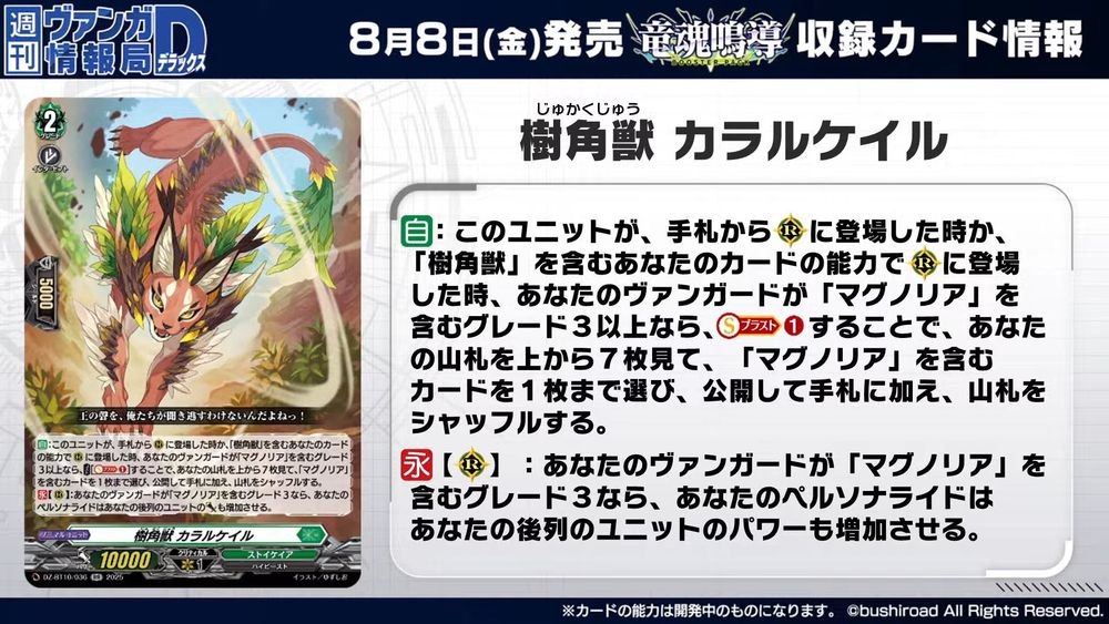 Sylvan Horned Beast, Cathair Cheile
Stoicheia - <High Beast>
"Of course, there's no way we'd miss hearing the King's voice!"

[AUTO]:When this unit is either placed on (RC) from hand or placed on (RC) by the ability of your card with "Sylvan Horned Beast" in its card name, if you have a grade 3 or greater vanguard with "Magnolia" in its card name, COST [Soul Blast (1)], look at the top 7 cards of your deck, choose up to 1 card with "Magnolia" in its card name, reveal it and put it into your hand, and shuffle your deck.
[CONT][RC]:If you have a grade 3 vanguard with "Magnolia" in its card name, your persona ride increases the [Power] of your back row units as well.