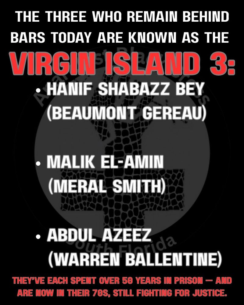 the three who remain behind bars today are known as the 
VIRGIN ISLAND 3

- hanif shabazz bey 
(beaumont gereau)
- malik el-amin
(meral smith)
- abdul azeez 
(warren ballentine)

they've each spent over 50 years in prison - and are now in there 70's, still fighting for justice 