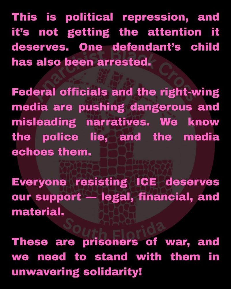 This is political repression, and it’s not getting the attention it deserves. One defendant’s child has also been arrested.

Federal officials and the right-wing media are pushing dangerous and misleading narratives. We know the police lie, and the media echoes them.

Everyone resisting ICE deserves our support — legal, financial, and material.

These are prisoners of war, and we need to stand with them in unwavering solidarity!