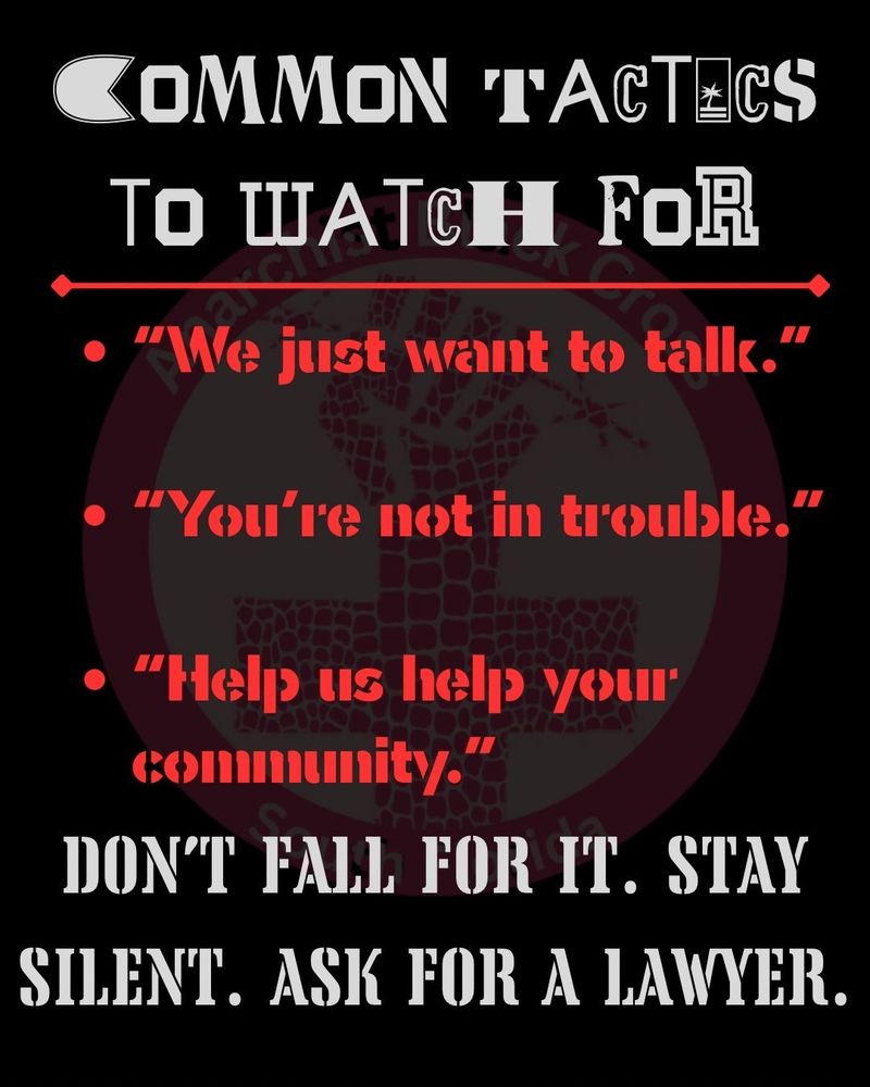 common tactics to watch for:
"we just want to talk"
"you're not in trouble"
"help us help your community"

don't fall for it. stay silent. ask for a lawyer.