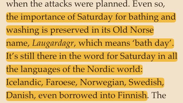 …the importance of Saturday for bathing and washing is preserved in its Old Norse name, Laugardagr, which means 'bath day'. It's still there in the word for Saturday in all the languages of the Nordic world: Icelandic, Faroese, Norwegian, Swedish, Danish, even borrowed into Finnish.