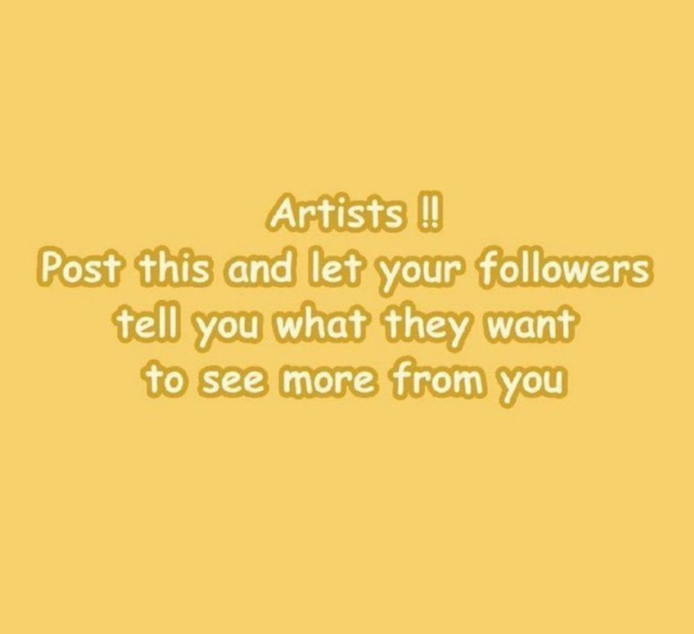 Yellow background with text reading "Arists!! Post this and let your followers tell you what they want to see more from you"