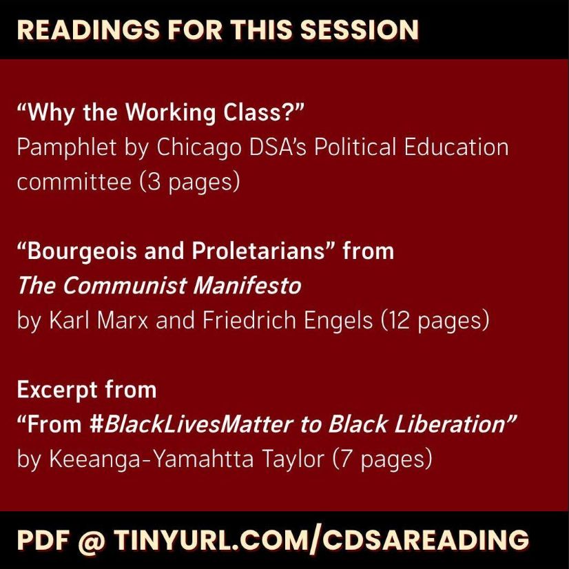 READINGS FOR THIS SESSION:

"Why the Working Class?": pamphlet by Chicago DSA's Political Education committee (3 pages)

"Bourgeois and Proletarians": from THE COMMUNIST MANIFESTO by Karl Marx & Friedrich Engels (12 pages)

Excerpt: from "From Black Lives Matter to Black Liberation" by Keeanga-Yamahtta Taylor (7 pages)