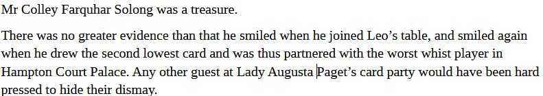 It's the same words as the first draft, but now the first line is its own paragraph, and the rest of the run-on sentence is the second paragraph.

Mr Colley Farquhar Solong was a treasure.

There was no greater evidence than that he smiled when he joined Leo’s table, and smiled again when he drew the second lowest card and was thus partnered with the worst whist player in Hampton Court Palace. Any other guest at Lady Augusta [Paget’s card party would have been hard pressed to hide their dismay. 