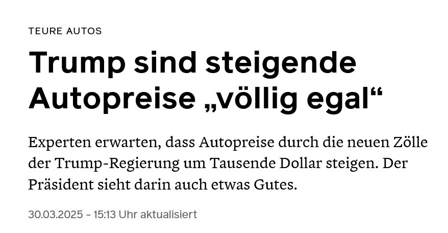 Text: "Teure Autos
Trump sind steigende Autopreise „völlig egal“
Experten erwarten, dass Autopreise durch die neuen Zölle der Trump-Regierung um Tausende Dollar steigen. Der Präsident sieht darin auch etwas Gutes.
30.03.2025 - 15:13 Uhr aktualisiert "