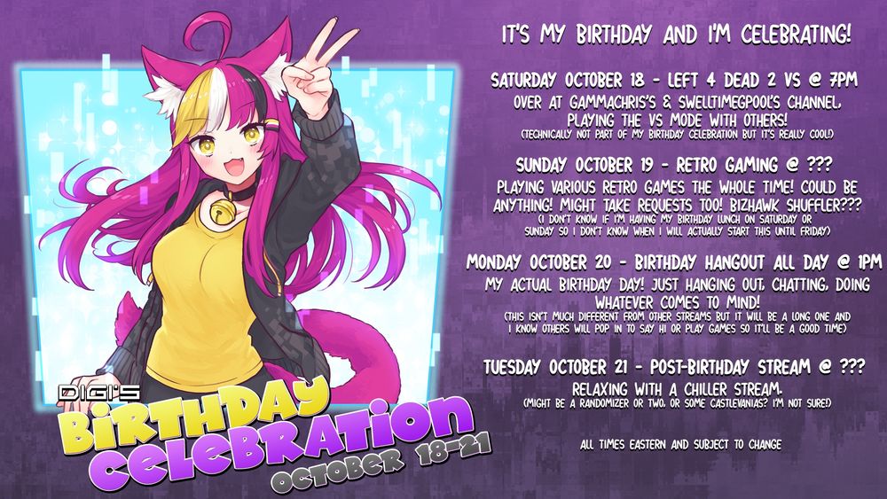 Saturday October 18: Left 4 Dead 2 VS @ 7PM on GammaChris's and SwellTimeGPool's channels.
Sunday October 19: Retro Gaming @ Unknown Time
Monday October 20: Birthday Hangout All Day @ 1PM
Tuesday October 21: Post-Birthday Stream @ Unknown Time
(All Time Eastern)