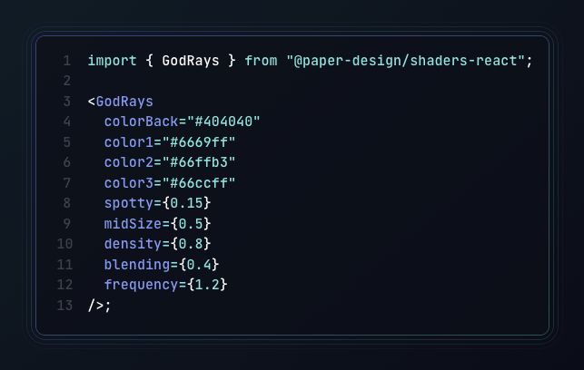 import { GodRays } from "
@paper
-design/shaders-react";
    
<GodRays
  colorBack="#404040"
  color1="#6669ff"
  color2="#66ffb3"
  color3="#66ccff"
  spotty={0.15}
  midSize={0.5}
  density={0.8}
  blending={0.4}
  frequency={1.2}
/>;