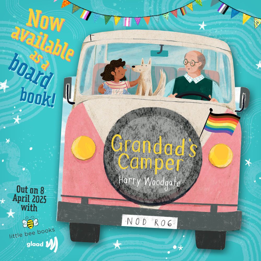A promotional image of Harry Woodgate's picture book Grandad's Camper, now available as a board book edition. The board book is shaped like a pink camper van, with two yellow circular headlights positioned either side of a grey spare tire in which sit the book title and author name. Inside the van are Grandad (old, white, wearing green glasses a green sweater vest and blue shirt with checked collar, driving), Milly (about 5-7yrs old, brown skin, curly dark brown hair, wearing a beige and fuchsia striped t-shirt, holding a map), and Gilbert (Grandad's apricot coloured dog, smiling, with a wagging tail). Above the book are strings of multicoloured bunting, some of which is decorated to look like various Pride flags. Next to the book is the text 'Now available as a board book!' and 'Out on 8 April 2025 with Little Bee Books and GLAAD'. The image has a turquoise background decorated with swirls and white stars.