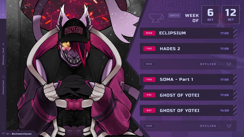 PantsuTank Schedule for Oct 6-12 
Mon - ECLIPSIUM - 5pm UK
Tue - HADES 2 - 5pm UK
Wed - OFFLINE
Thu - SOMA PART 1 - 5pm UK
Fri - GHOST OF YOTEI - 5pm UK
Sat - GHOST OF YOTEI - 5pm UK 
Sun - OFFLINE 