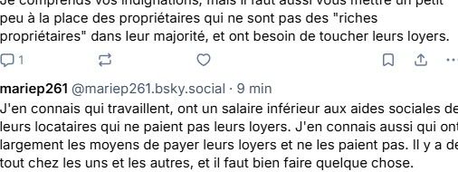 J'en connais qui travaillent, ont un salaire inférieur aux aides sociales de leurs locataires qui ne paient pas leurs loyers. J'en connais aussi qui ont largement les moyens de payer leurs loyers et ne les paient pas. Il y a de tout chez les uns et les autres, et il faut bien faire quelque chose.
