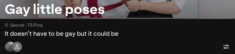 Pinterest board called "Gay little poses" with the description: It doesn't have to be gay but it could be. 
I made it for drawing references , lol.