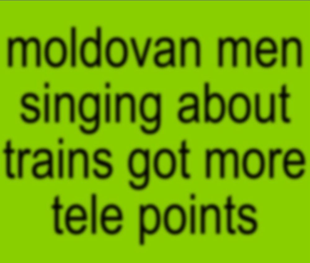 a brat style sign which reads “Moldovan men singing about trains got more tele points”