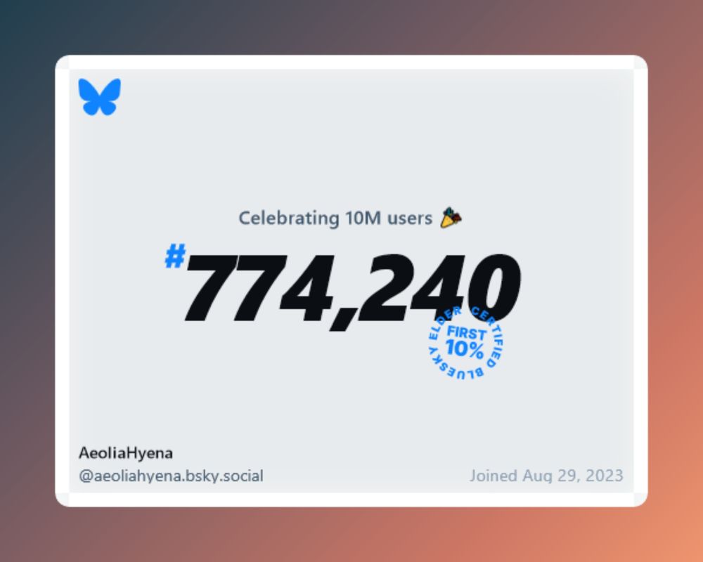 Celebrating 10M users. #774,240. First 10% on Bluesky. Joined Aug 29, 2023