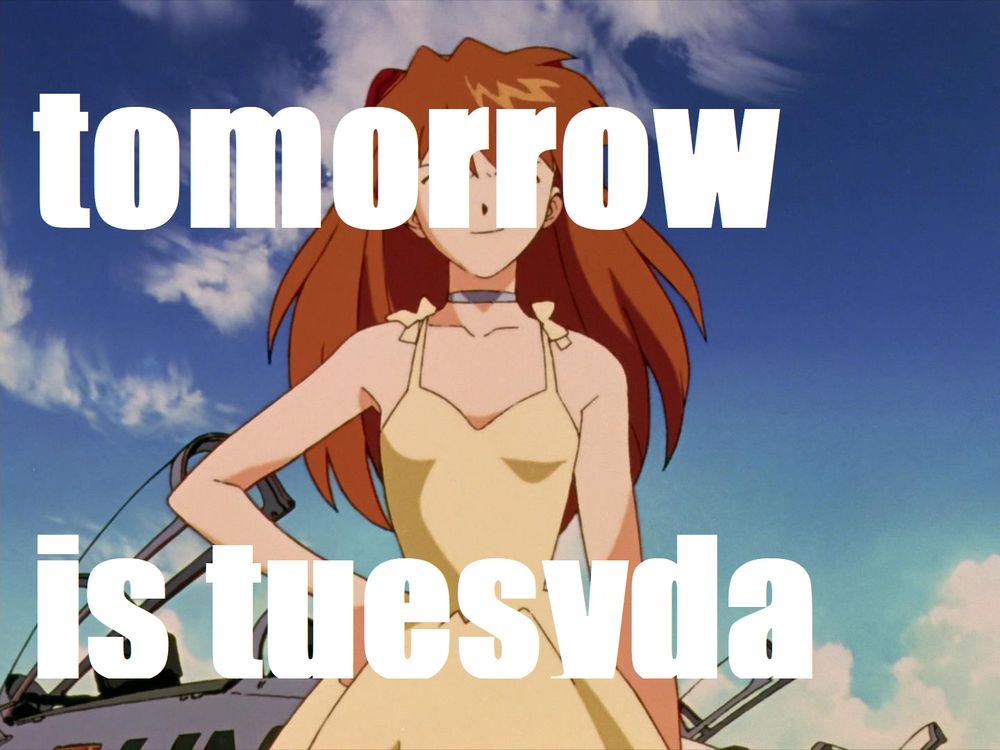 asuka from evangellion or however u spell that in a yellow dress with the text 'tomorrow is tuesday' but mispelled plastered over the image haphazardly in white impact font