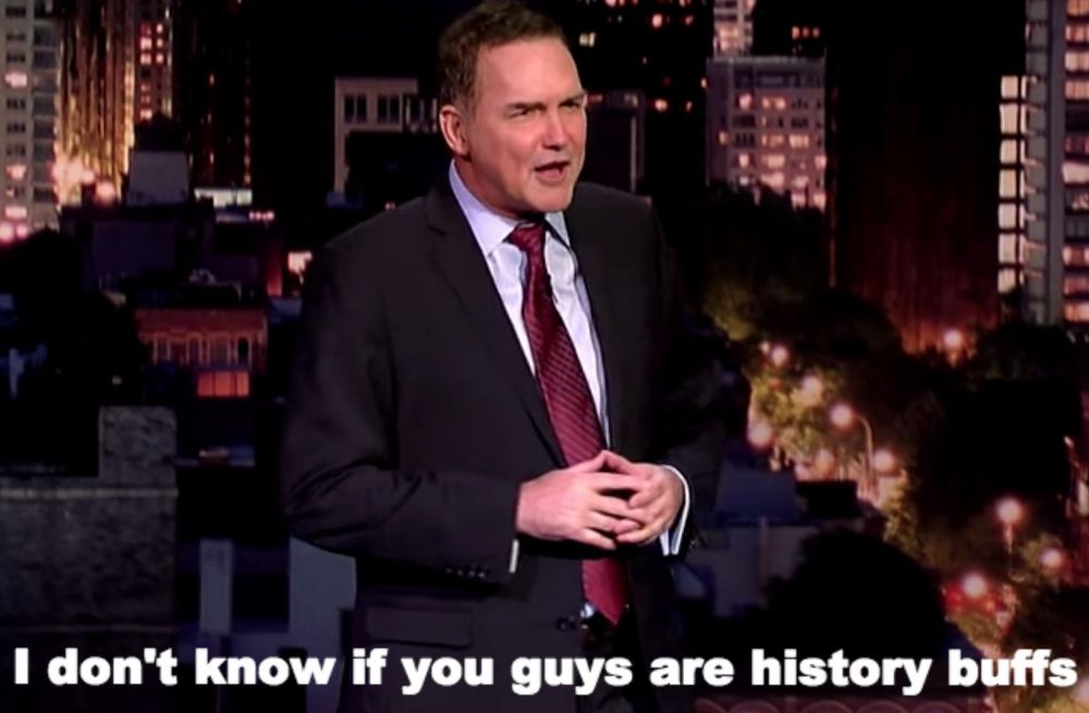 Norm MacDonald a beloved comedian on i believe David Letterman the late show on CBS and he makes the statement " I dont know if you guys are history buffs" Germany 
