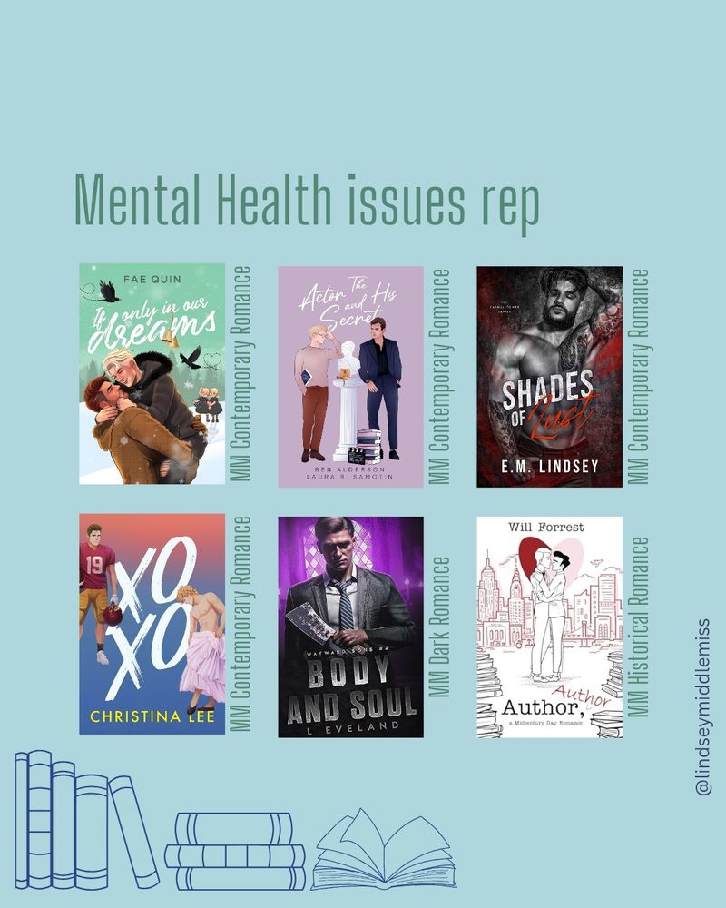 Mental Health issues rep:

If Only In Our Dreams by Fae Quin 
The Actor and His Secret by Ben Alderson and Laura Samotin
Shades of Lust by EM Lindsey 
XO XO by Christina Lee
Body and Soul by L Eveland 
Author, Author by Will Forrest 