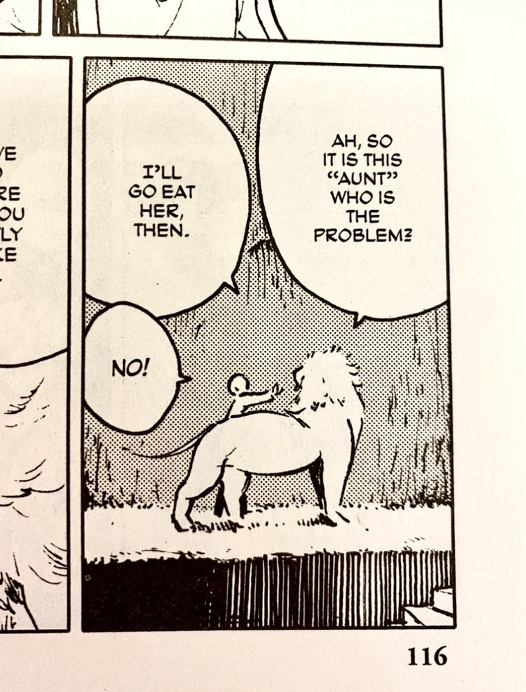 A comic panel featuring a lion and a young boy talking to each other.

Lion: “Ah, so it is this ‘aunt’ who is the problem? I’ll go eat her, then.”

Boy: “No!”