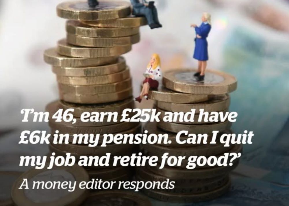 I'm 46, earn £25k and have £6k in my pension. Can I quit my job and retire for good?
