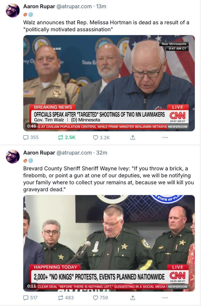 10:30am:

"Brevard County Sheriff Sheriff Wayne Ivey: "If you throw a brick, a firebomb, or point a gun at one of our deputies, we will be notifying your family where to collect your remains at, because we will kill you graveyard dead."

10:49am:


law enforcement officials say they made a proactive check at Rep. Hortman's home after a lawmaker who lived nearby was shot and found a "police vehicle in the driveway with emergency lights and what appeared to be a police officer at the door coming out of the house." He was actually the gunman.