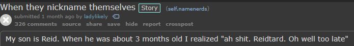 Post on r/namenerds entitled "When they nickname themselves"
It reads:
My son is Reid. When he was about 3 months old I realized "ah shit. Reidtard. Oh well too late"