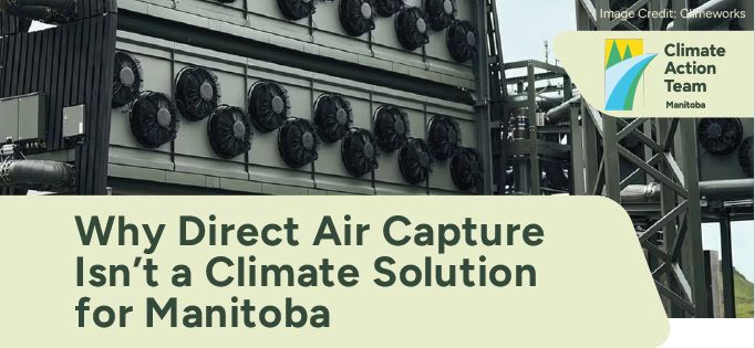 Top part of title page of brief. Title is "Why Direct Air Capture Isn't a Climate Solution for Manitoba." The photo behind it is of a DAC unit, which is mostly a lot of fans. The Climate Action Team logo is on the top right. Image credit: Climeworks.