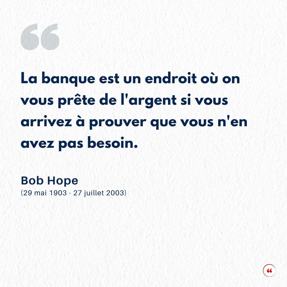 La banque est un endroit où on vous prête de l'argent si vous arrivez à prouver que vous n'en avez pas besoin. Bob Hope